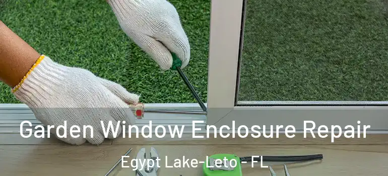  Garden Window Enclosure Repair Egypt Lake-Leto - FL